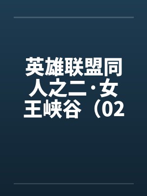 英雄联盟同人之二·女王峡谷（02下）by佚名笔趣阁无弹窗封面