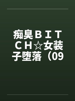 痴臭ＢＩＴＣＨ☆女装子堕落（09）（完）by佚名封面
