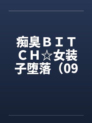 痴臭ＢＩＴＣＨ☆女装子堕落（09）（完）笔趣阁无弹窗封面