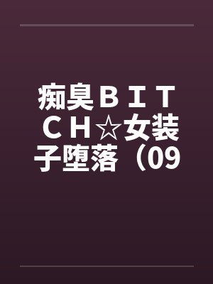 痴臭ＢＩＴＣＨ☆女装子堕落（09）（完）by佚名笔趣阁无弹窗封面