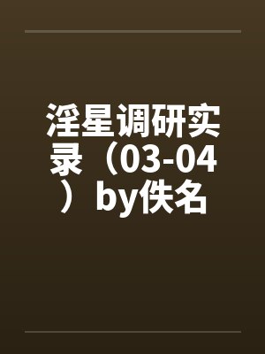 淫星调研实录（03-04）by佚名封面