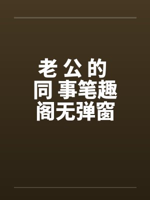 老 公 的 同 事笔趣阁无弹窗封面