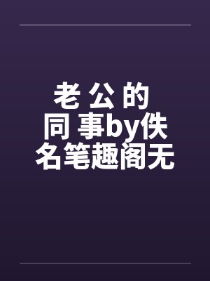 老 公 的 同 事by佚名笔趣阁无弹窗封面