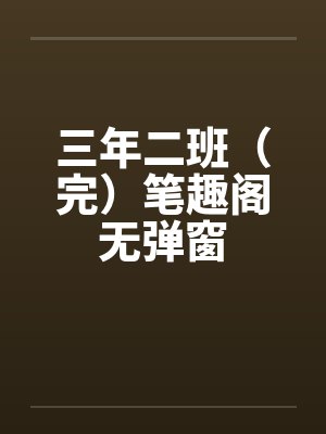 三年二班（完）笔趣阁无弹窗封面