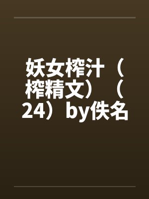 妖女榨汁（榨精文）（24）by佚名封面