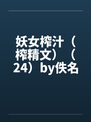 妖女榨汁（榨精文）（24）by佚名笔趣阁无弹窗封面
