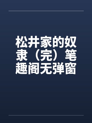 松井家的奴隶（完）笔趣阁无弹窗封面