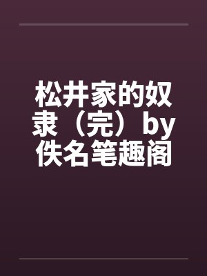 松井家的奴隶（完）by佚名笔趣阁无弹窗封面