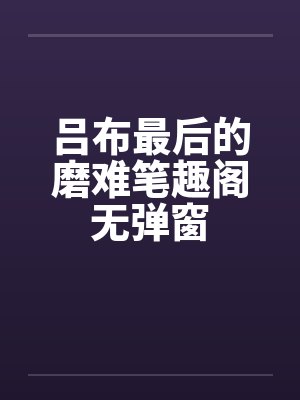 吕布最后的磨难笔趣阁无弹窗封面