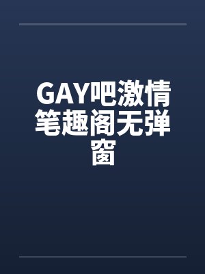 GAY吧激情笔趣阁无弹窗封面
