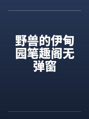 野兽的伊甸园笔趣阁无弹窗封面