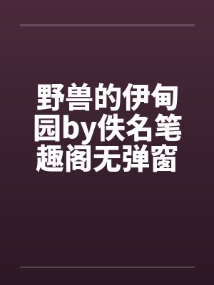 野兽的伊甸园by佚名笔趣阁无弹窗封面