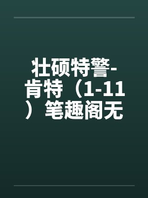 壮硕特警-肯特（1-11）笔趣阁无弹窗封面