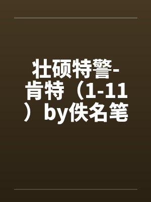 壮硕特警-肯特（1-11）by佚名笔趣阁无弹窗封面