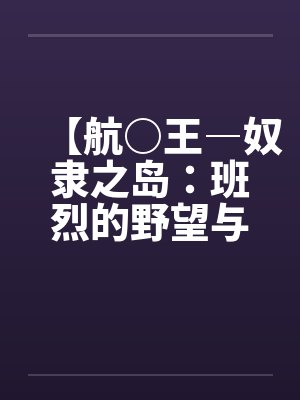 【航○王―奴隶之岛：班烈的野望与布利德的复仇！！】（11）【作封面