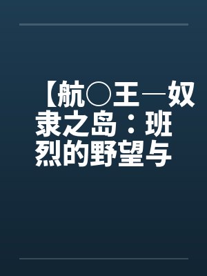 【航○王―奴隶之岛：班烈的野望与布利德的复仇！！】（11）【作by佚名封面