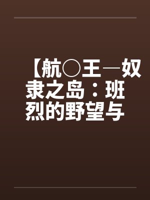 【航○王―奴隶之岛：班烈的野望与布利德的复仇！！】（11）【作笔趣阁无弹窗封面