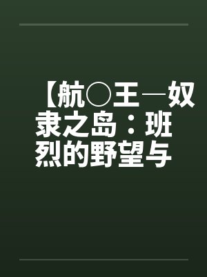 【航○王―奴隶之岛：班烈的野望与布利德的复仇！！】（11）【作by佚名笔趣阁无弹窗封面