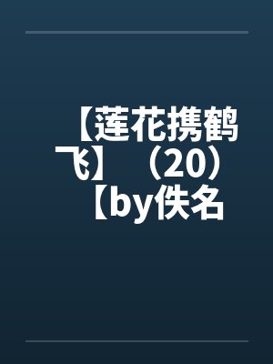 【莲花携鹤飞】（20）【by佚名封面