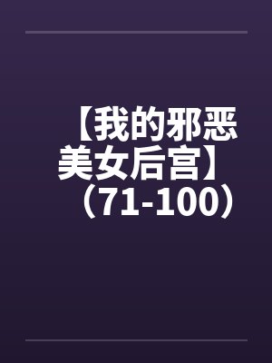 【我的邪恶美女后宫】（71-100）【by佚名笔趣阁无弹窗封面