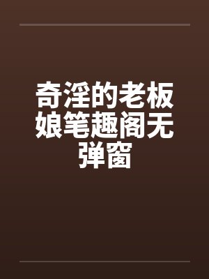 奇淫的老板娘笔趣阁无弹窗封面