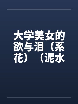 大学美女的欲与泪（系花）（泥水匠开苞系花）by佚名笔趣阁无弹窗封面