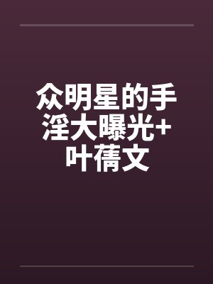 众明星的手淫大曝光+叶蒨文封面