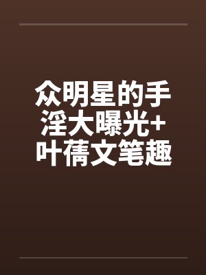 众明星的手淫大曝光+叶蒨文笔趣阁无弹窗封面