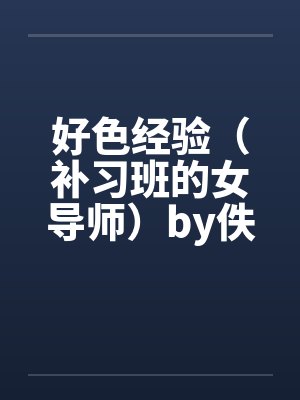 好色经验（补习班的女导师）by佚名笔趣阁无弹窗封面