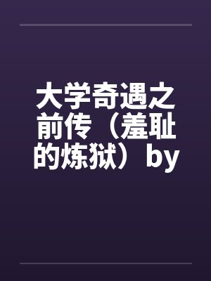 大学奇遇之前传（羞耻的炼狱）by佚名笔趣阁无弹窗封面