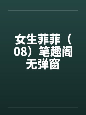 女生菲菲（08）笔趣阁无弹窗封面