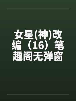 女星(神)改编（16）笔趣阁无弹窗封面