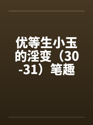 优等生小玉的淫变（30-31）笔趣阁无弹窗封面
