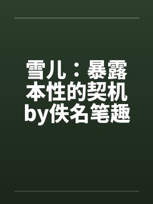 雪儿：暴露本性的契机by佚名笔趣阁无弹窗封面