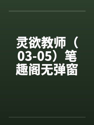 灵欲教师（03-05）笔趣阁无弹窗封面