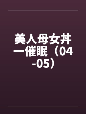 美人母女丼一催眠（04-05）封面