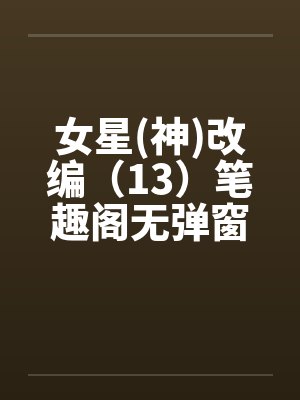 女星(神)改编（13）笔趣阁无弹窗封面