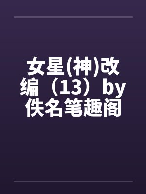 女星(神)改编（13）by佚名笔趣阁无弹窗封面