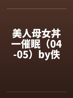 美人母女丼一催眠（04-05）by佚名封面