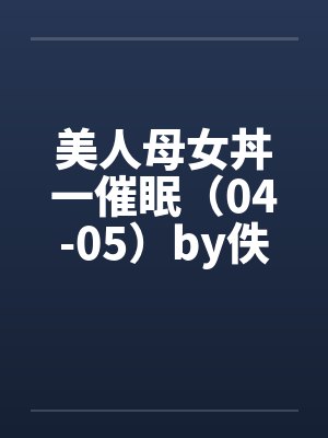 美人母女丼一催眠（04-05）by佚名笔趣阁无弹窗封面