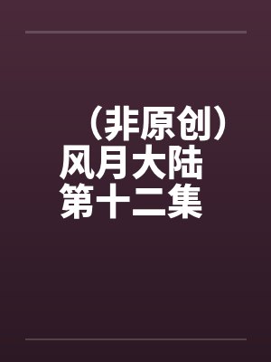 （非原创）风月大陆 第十二集 青州篇【下】封面