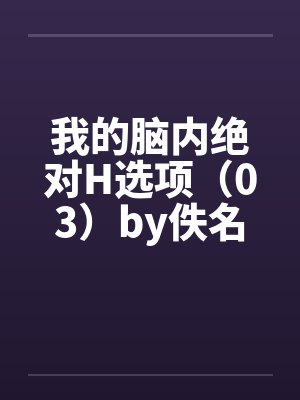 我的脑内绝对H选项（03）by佚名笔趣阁无弹窗封面