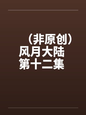 （非原创）风月大陆 第十二集 青州篇【下】by佚名封面