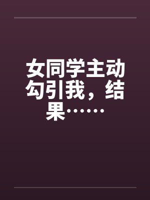 女同学主动勾引我，结果……封面