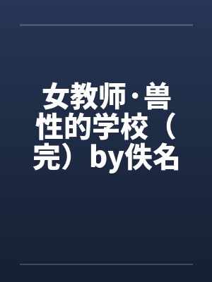 女教师·兽性的学校（完）by佚名笔趣阁无弹窗封面