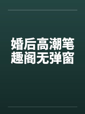 婚后高潮笔趣阁无弹窗封面