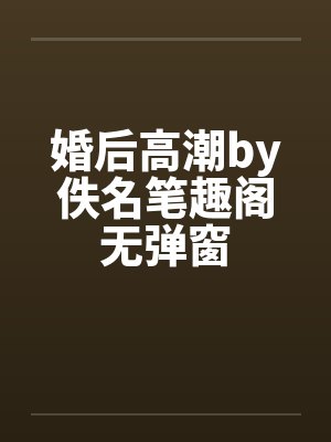 婚后高潮by佚名笔趣阁无弹窗封面