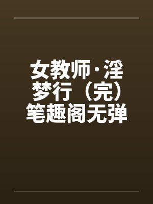 女教师·淫梦行（完）笔趣阁无弹窗封面