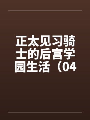 正太见习骑士的后宫学园生活（04）by佚名封面