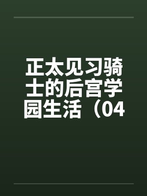 正太见习骑士的后宫学园生活（04）笔趣阁无弹窗封面